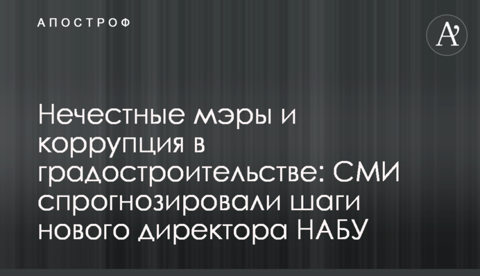 Нечестные мэры и коррупция в градостроительстве: СМИ спрогнозировали шаги нового директора НАБУ