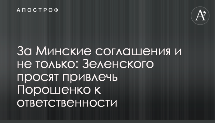 За Мінські угоди і не лише: Зеленського просять притягнути Порошенка до відповідальності
