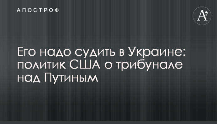 Его надо судить в Украине: политик США о трибунале над Путиным