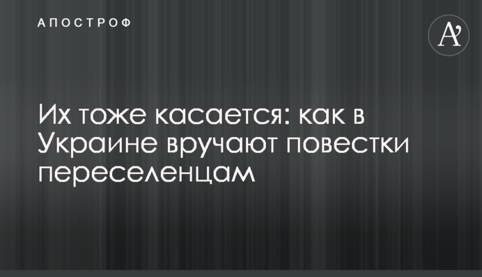 Их тоже касается: как в Украине вручают повестки переселенцам
