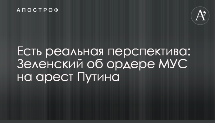 Есть реальная перспектива: Зеленский об ордере МУС на арест Путина
