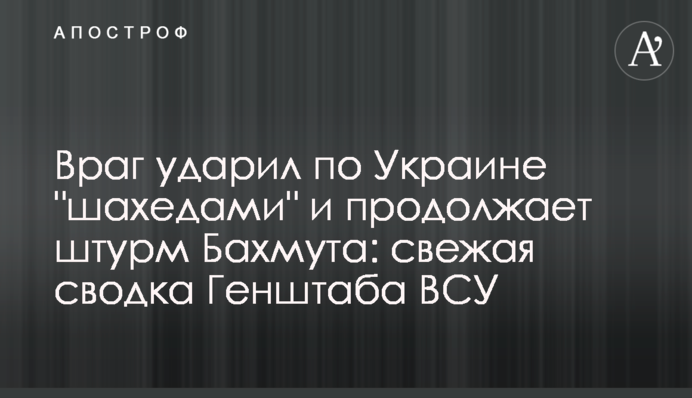 Враг ударил по Украине "шахедами" и продолжает штурм Бахмута: свежая сводка Генштаба ВСУ