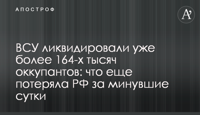 ВСУ ликвидировали уже более 164-х тысяч оккупантов: что еще потеряла РФ за минувшие сутки