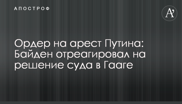 Ордер на арешт Путіна: Байден відреагував на рішення суду у Гаазі