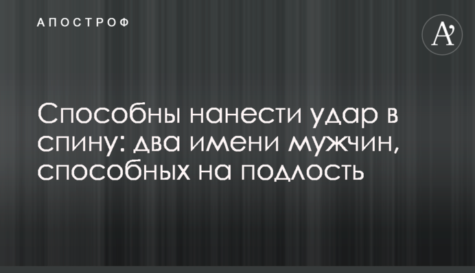 Можуть завдати удару в спину: два імені чоловіків, здатних на підлість