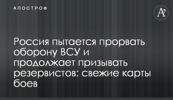 Росія намагається прорвати оборону ЗСУ та продовжує мобілізовувати резервістів: свіжі карти боїв