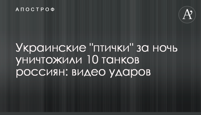 Українські "пташки" за ніч знищили 10 танків росіян: відео ударів