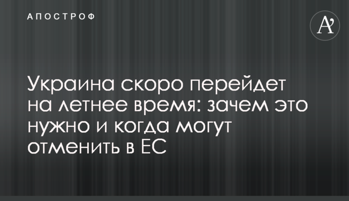 Україна скоро перейде на літній час: навіщо це потрібно і коли можуть скасувати в ЄС