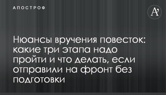 Нюанси вручення повісток: які три етапи треба пройти та що робити, якщо відправили на фронт без підготовки