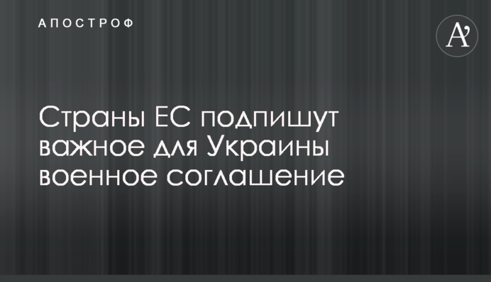 Страны ЕС подпишут важное для Украины военное соглашение