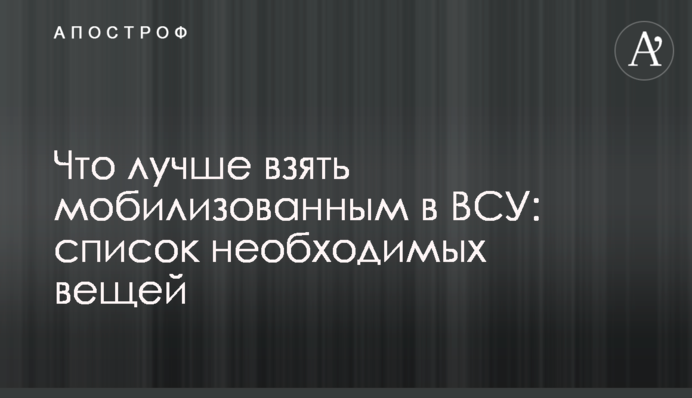 Що краще взяти мобілізованим у ЗСУ: список необхідних речей