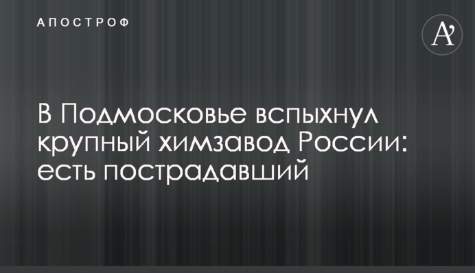 В Подмосковье вспыхнул крупный химзавод России: есть пострадавший