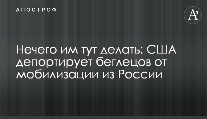 Нема чого їм тут робити: США депортує втікачів від мобілізації з Росії