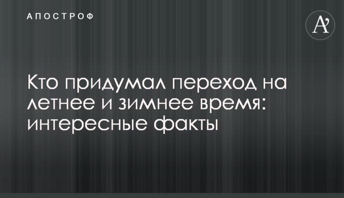 Хто вигадав перехід на літній та зимовий час: цікаві факти
