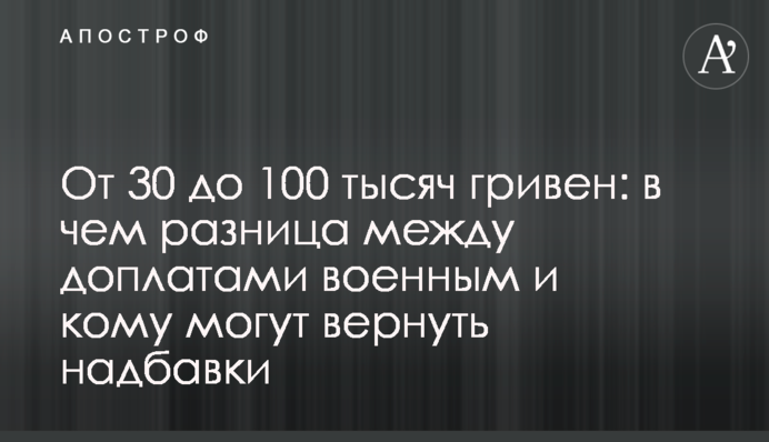 От 30 до 100 тысяч гривен: в чем разница между доплатами военным и кому могут вернуть надбавки