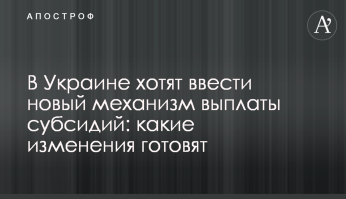 В Україні хочуть запровадити новий механізм виплати субсидій: які зміни готують
