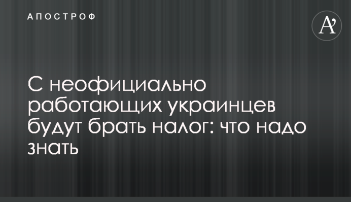 С неофициально работающих украинцев будут брать налог: что надо знать