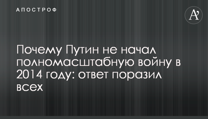Чому Путін не розпочав повномасштабну війну у 2014 році: відповідь вразила всіх