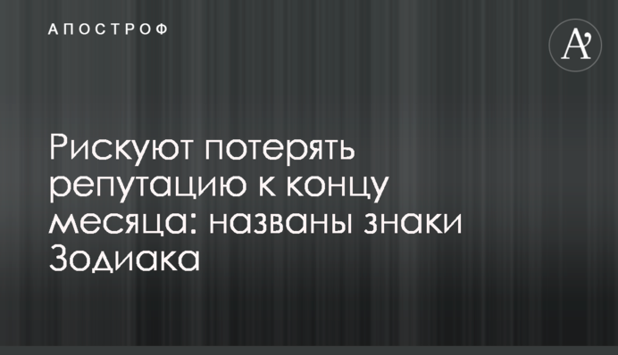Рискуют потерять репутацию к концу месяца: названы знаки Зодиака