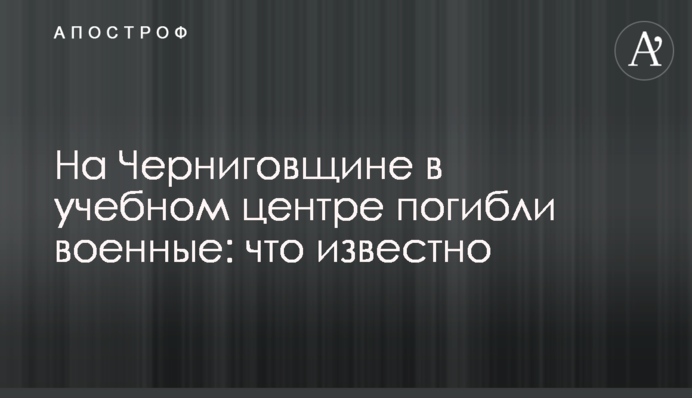 На Чернігівщині у навчальному центрі загинули військові: що відомо