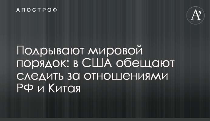 Підривають світовий порядок: у США обіцяють стежити за відносинами РФ та Китаю