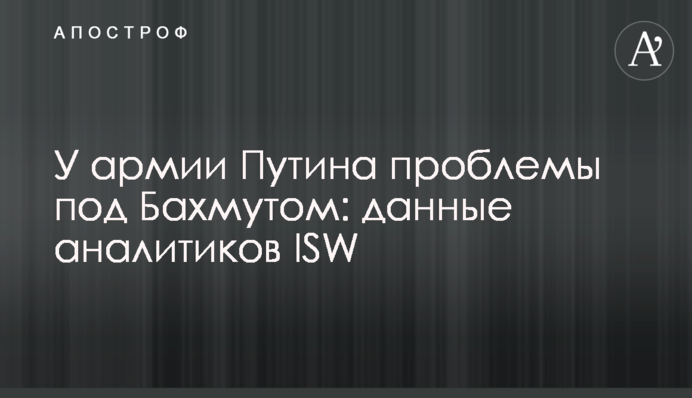 У армии Путина проблемы под Бахмутом: данные аналитиков ISW