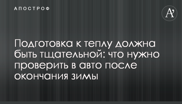 Подготовка к теплу должна быть тщательной: что нужно проверить в авто после окончания зимы