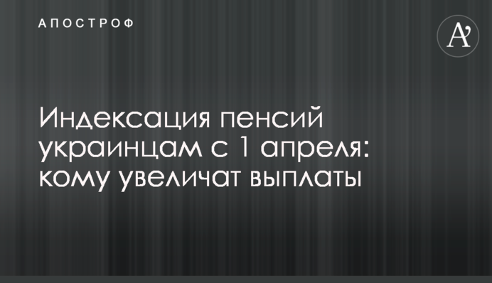 Индексация пенсий украинцам с 1 апреля: кому увеличат выплаты