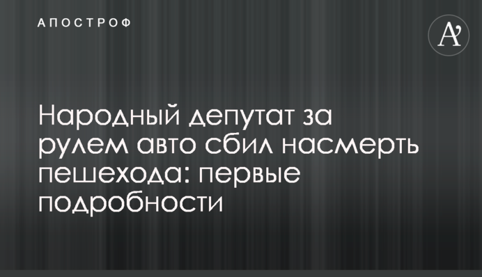 Народний депутат за кермом авто збив на смерть пішохода: перші подробиці