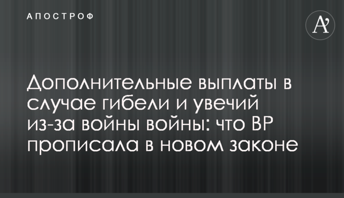 Дополнительные выплаты в случае гибели и увечий из-за войны войны: что ВР прописала в новом законе