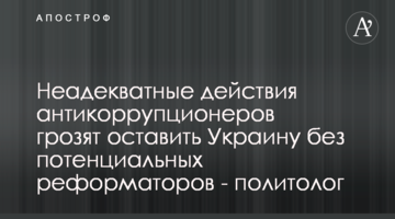 Неадекватні дії антикорупціонерів загрожують залишити Україну без потенційних реформаторів - політолог