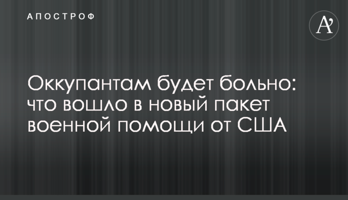 Оккупантам будет больно: что вошло в новый пакет военной помощи от США