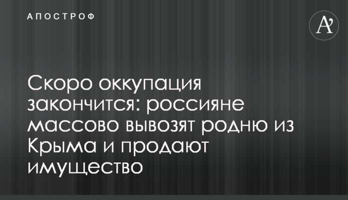 Скоро окупація закінчиться: росіяни масово вивозять рідню із Криму та продають майно