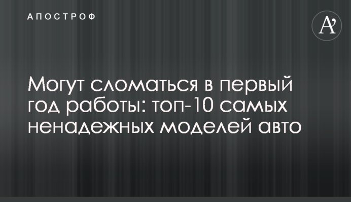 Могут сломаться в первый год работы: топ-10 самых ненадежных моделей авто