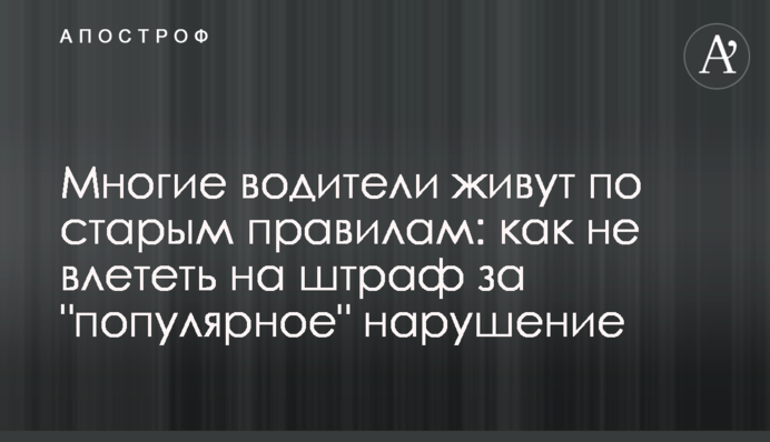 Багато водіїв живуть за старими правилами: як не влетіти на штраф за 