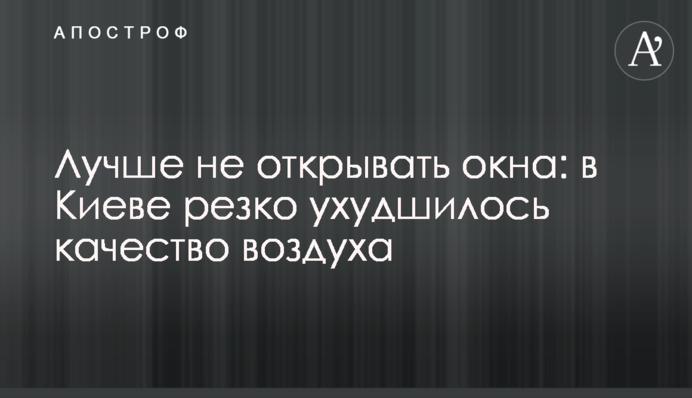 Лучше не открывать окна: в Киеве резко ухудшилось качество воздуха