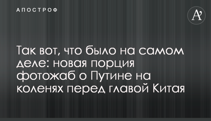 Так ось, що було насправді: нова порція фотожаб про Путіна навколішки перед главою Китаю