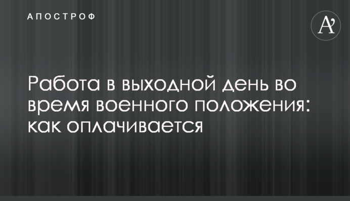 Работа в выходной день во время военного положения: как оплачивается