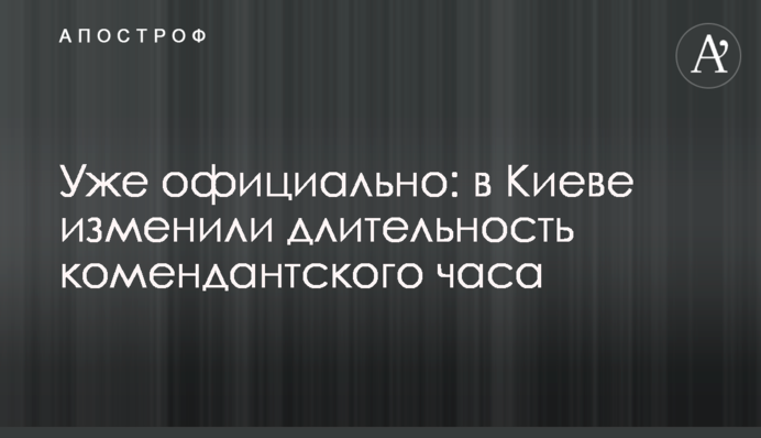 Вже офіційно: у Києві змінили тривалість комендантської години