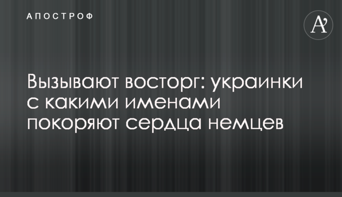Викликають захоплення: українки з якими іменами підкорюють серця німців