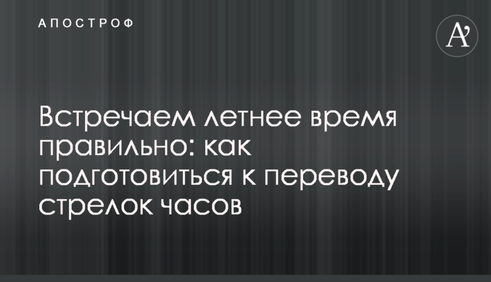 Зустрічаємо літній час правильно: як підготуватися до переведення стрілок годинника