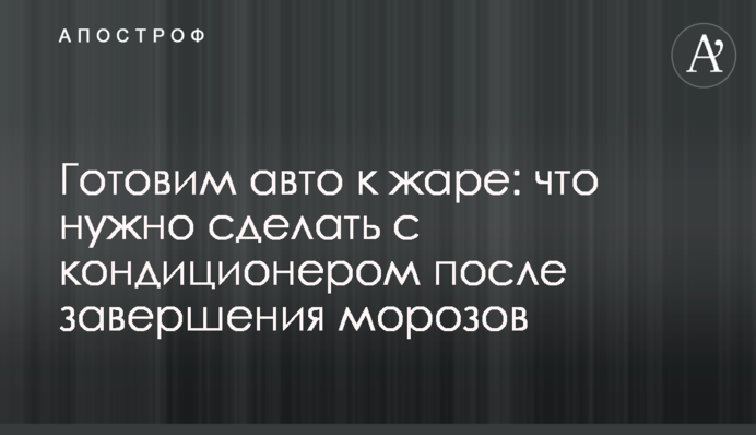 Готуємо авто до спеки: що потрібно зробити з кондиціонером після завершення морозів
