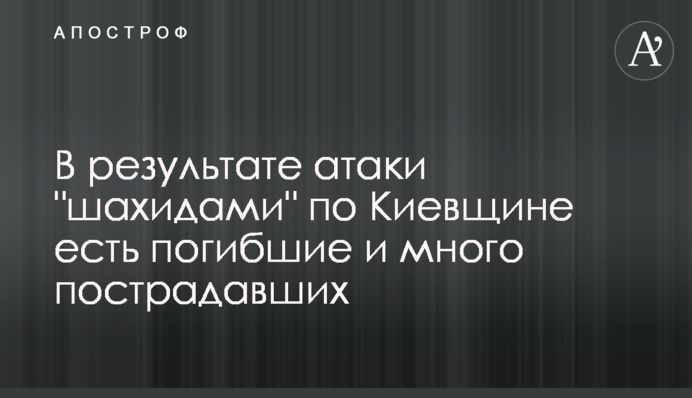 В результате атаки "шахидами" по Киевщине есть погибшие и много пострадавших