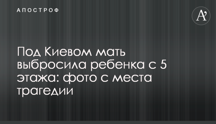 Під Києвом мати викинула дитину з 5 поверху: фото з місця трагедії