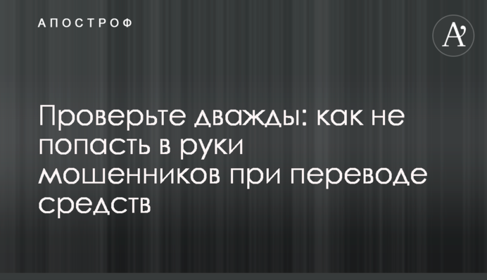 Перевірте двічі: як не потрапити до рук шахраїв при переказі коштів