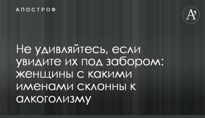 Не удивляйтесь, если увидите их под забором: женщины с какими именами склонны к алкоголизму