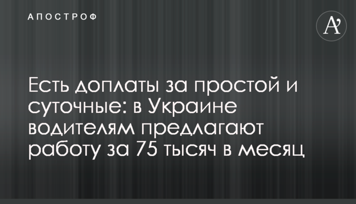 Є доплати за простій та добові: в Україні водіям пропонують роботу за 75 тисяч на місяць