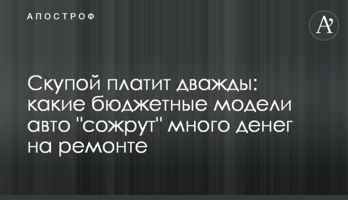 Скупой платит дважды: какие бюджетные модели авто 