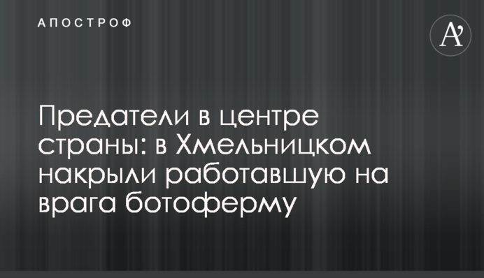 Предатели в центре страны: в Хмельницком накрыли работавшую на врага ботоферму