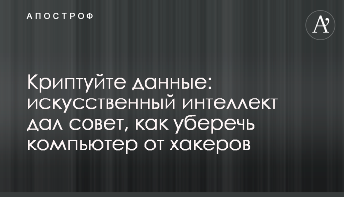 Криптуйте данные: искусственный интеллект дал совет, как уберечь компьютер от хакеров